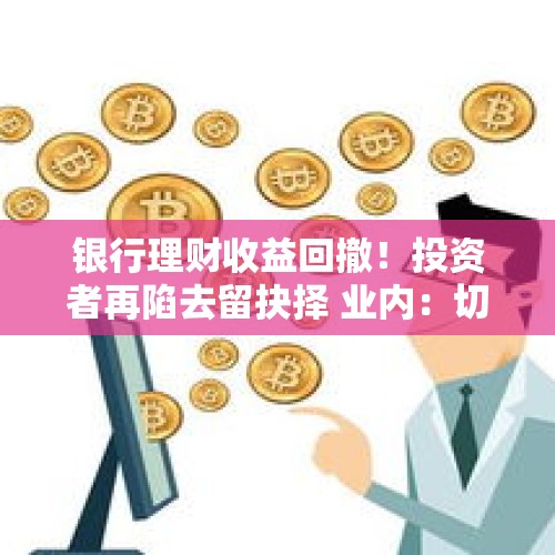 银行理财收益回撤！投资者再陷去留抉择 业内：切勿盲目离场