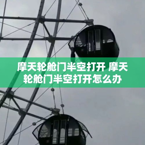 摩天轮舱门半空打开 摩天轮舱门半空打开怎么办