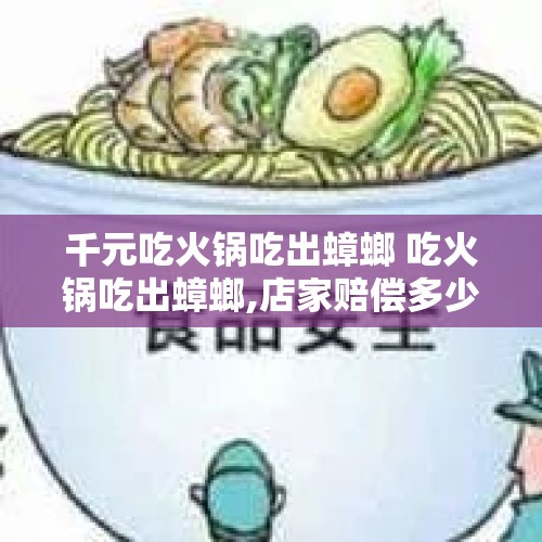 千元吃火锅吃出蟑螂 吃火锅吃出蟑螂,店家赔偿多少钱合适