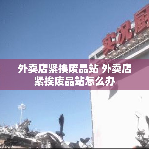 外卖店紧挨废品站 外卖店紧挨废品站怎么办