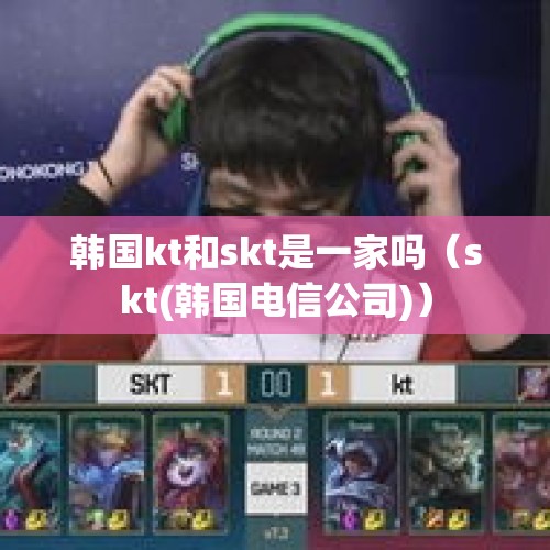 韩国kt和skt是一家吗（skt(韩国电信公司)）