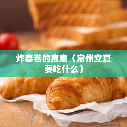 炸春卷的寓意（常州立夏要吃什么）