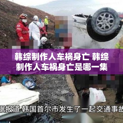 韩综制作人车祸身亡 韩综制作人车祸身亡是哪一集