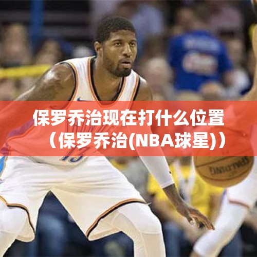 保罗乔治现在打什么位置（保罗乔治(NBA球星)）