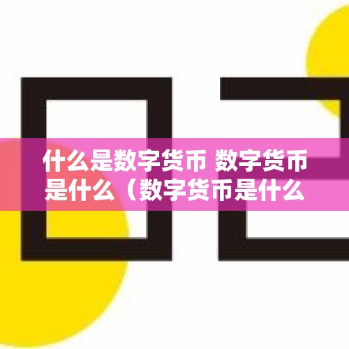 什么是数字货币 数字货币是什么（数字货币是什么意思怎么用）