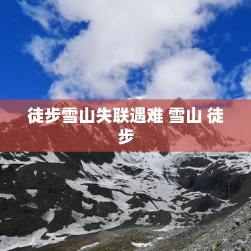 徒步雪山失联遇难 雪山 徒步