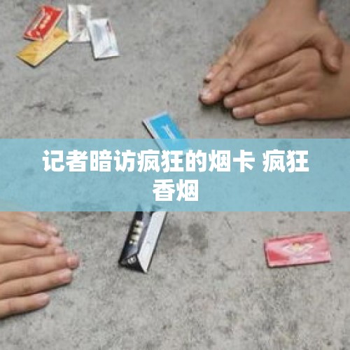 记者暗访疯狂的烟卡 疯狂香烟