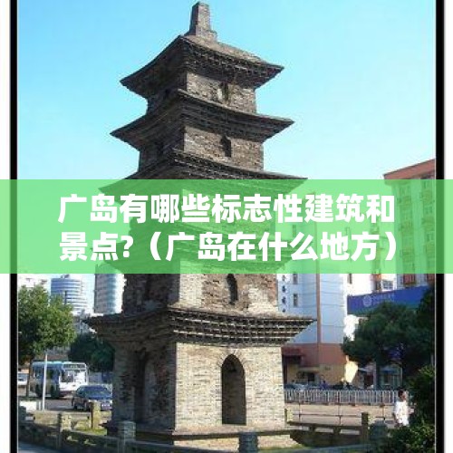 广岛有哪些标志性建筑和景点?（广岛在什么地方）