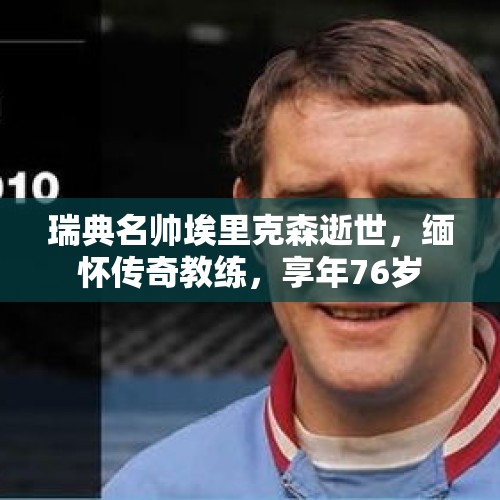 瑞典名帅埃里克森逝世，缅怀传奇教练，享年76岁