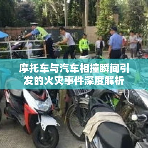 摩托车与汽车相撞瞬间引发的火灾事件深度解析