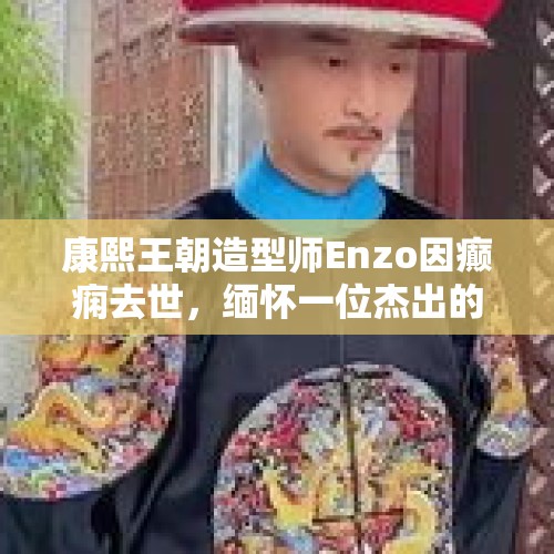 康熙王朝造型师Enzo因癫痫去世，缅怀一位杰出的艺术巨匠