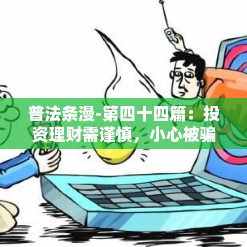 普法条漫-第四十四篇：投资理财需谨慎，小心被骗失钱财！