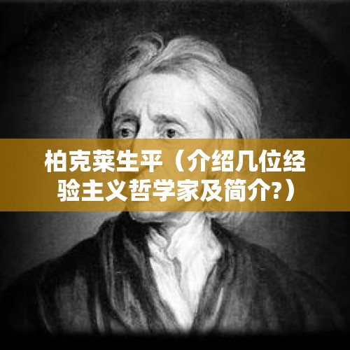 柏克莱生平（介绍几位经验主义哲学家及简介?）