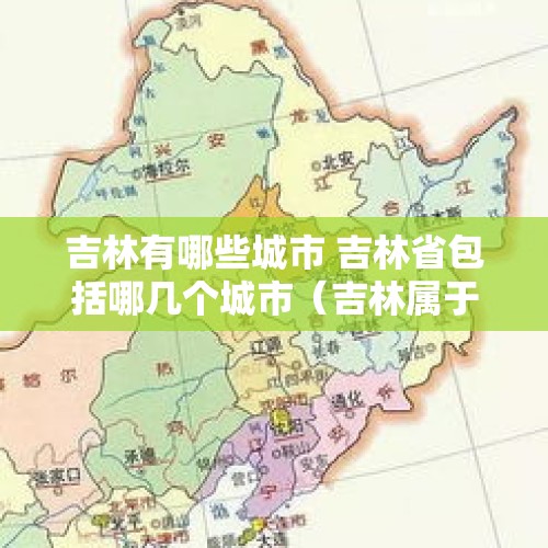 吉林有哪些城市 吉林省包括哪几个城市（吉林属于东北三省吗 吉林有哪些城市）