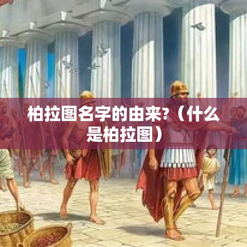 柏拉图名字的由来?（什么是柏拉图）