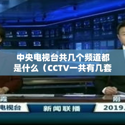 中央电视台共几个频道都是什么（CCTV一共有几套节目啊?分别都是什么台?）