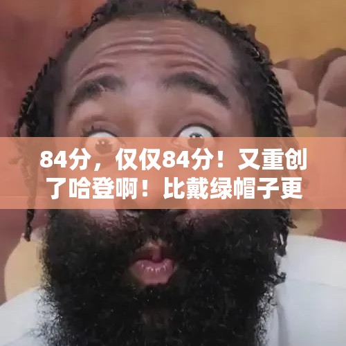 84分，仅仅84分！又重创了哈登啊！比戴绿帽子更难受