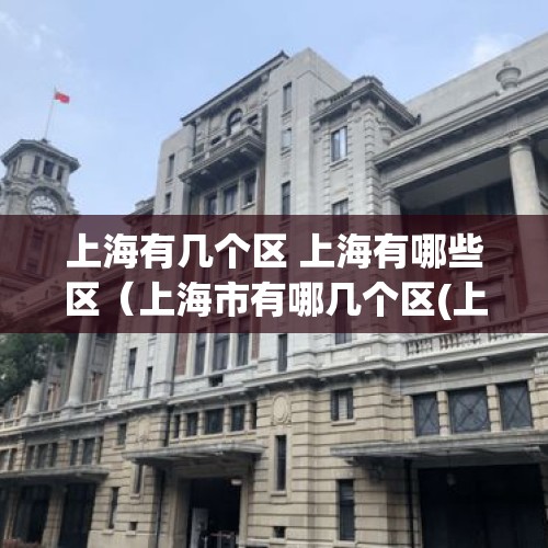 上海有几个区 上海有哪些区（上海市有哪几个区(上海市16个区的介绍)）