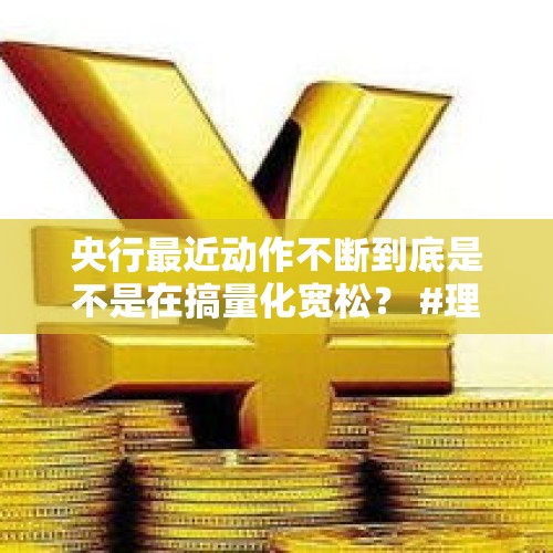 央行最近动作不断到底是不是在搞量化宽松？ #理财