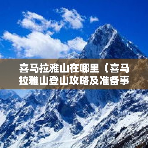 喜马拉雅山在哪里（喜马拉雅山登山攻略及准备事项）