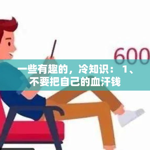 一些有趣的，冷知识： 1、不要把自己的血汗钱