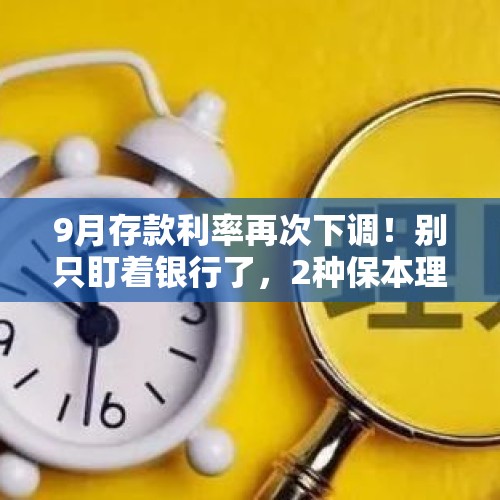 9月存款利率再次下调！别只盯着银行了，2种保本理财你要了解