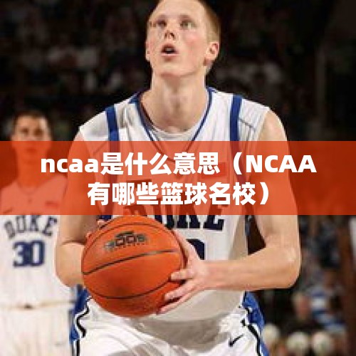 ncaa是什么意思（NCAA有哪些篮球名校）