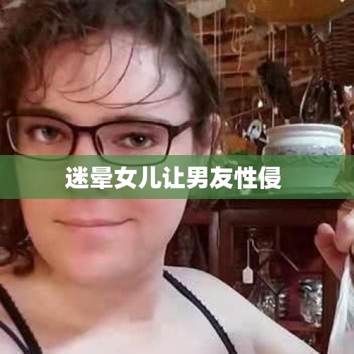 迷晕女儿让男友性侵 