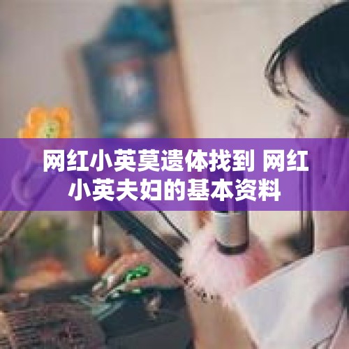 网红小英莫遗体找到 网红小英夫妇的基本资料