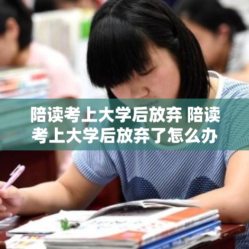 陪读考上大学后放弃 陪读考上大学后放弃了怎么办