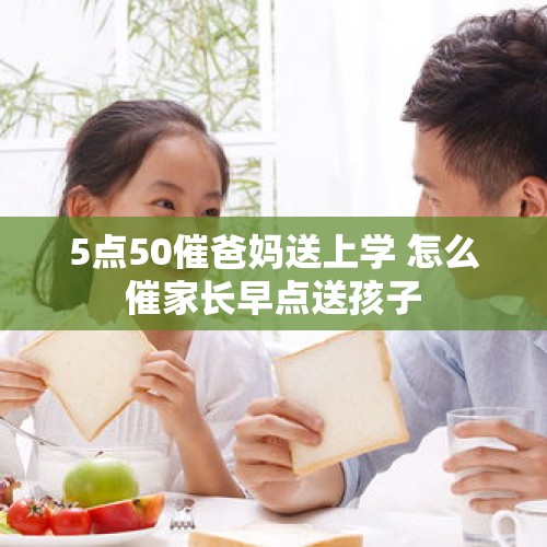 5点50催爸妈送上学 怎么催家长早点送孩子