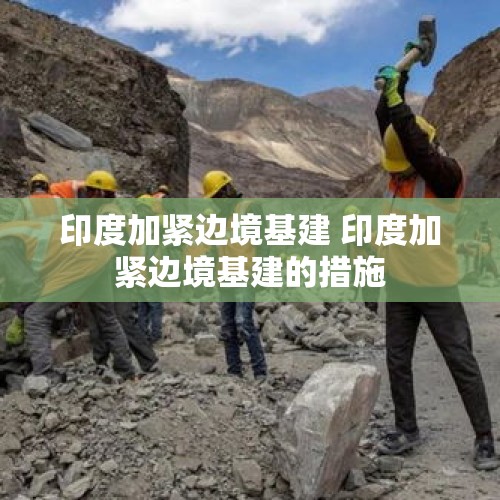 印度加紧边境基建 印度加紧边境基建的措施