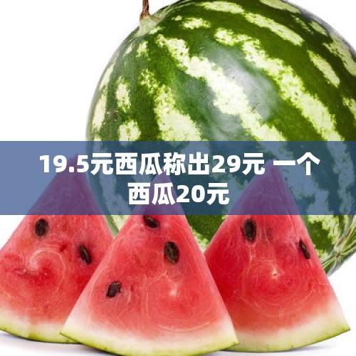 19.5元西瓜称出29元 一个西瓜20元