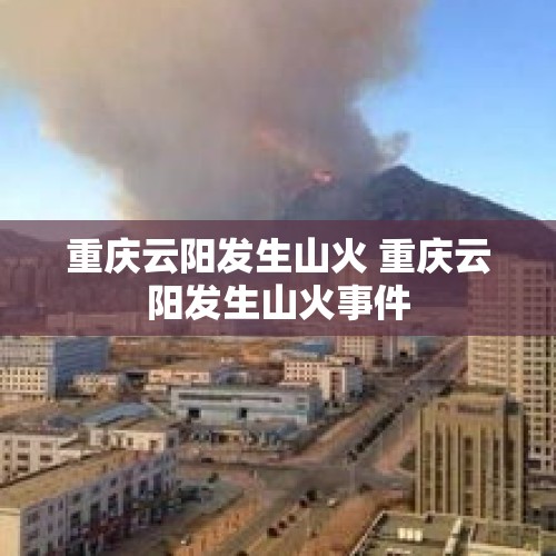 重庆云阳发生山火 重庆云阳发生山火事件