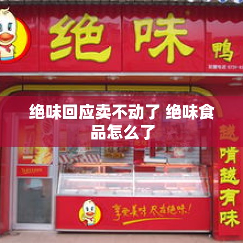 绝味回应卖不动了 绝味食品怎么了