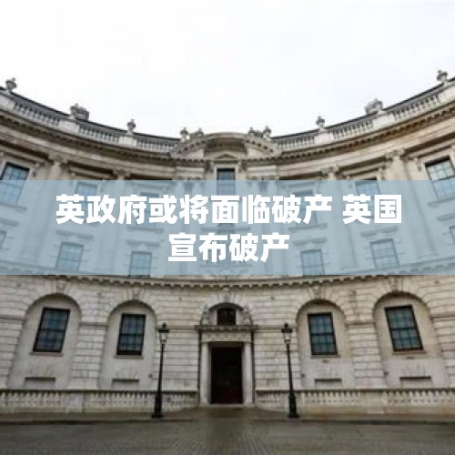 英政府或将面临破产 英国宣布破产