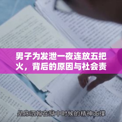 男子为发泄一夜连放五把火，背后的原因与社会责任