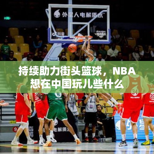 持续助力街头篮球，NBA想在中国玩儿些什么