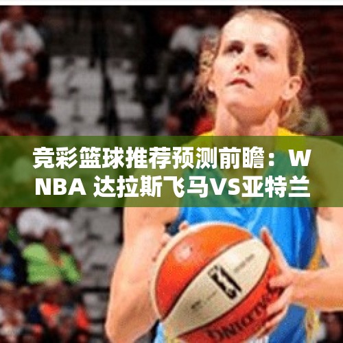 竞彩篮球推荐预测前瞻：WNBA 达拉斯飞马VS亚特兰大梦想