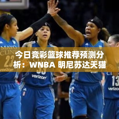 今日竞彩篮球推荐预测分析：WNBA 明尼苏达天猫VS印第安纳狂热