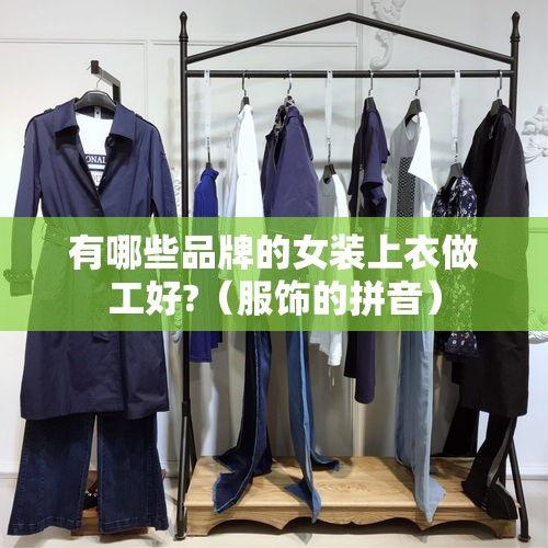 有哪些品牌的女装上衣做工好?（服饰的拼音）