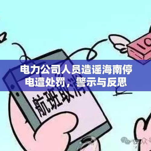 电力公司人员造谣海南停电遭处罚，警示与反思