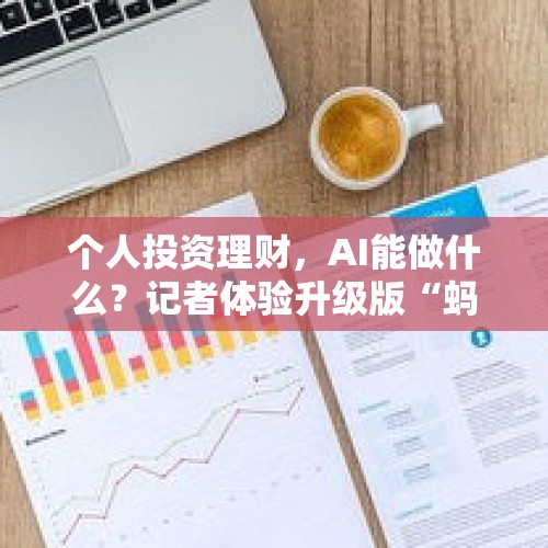 个人投资理财，AI能做什么？记者体验升级版“蚂小财”