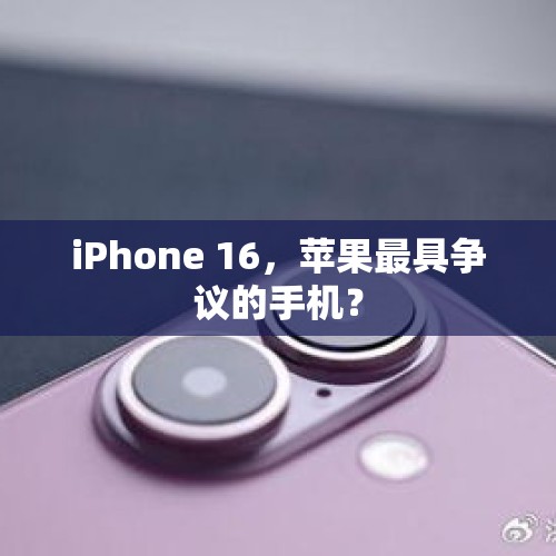 iPhone 16，苹果最具争议的手机？