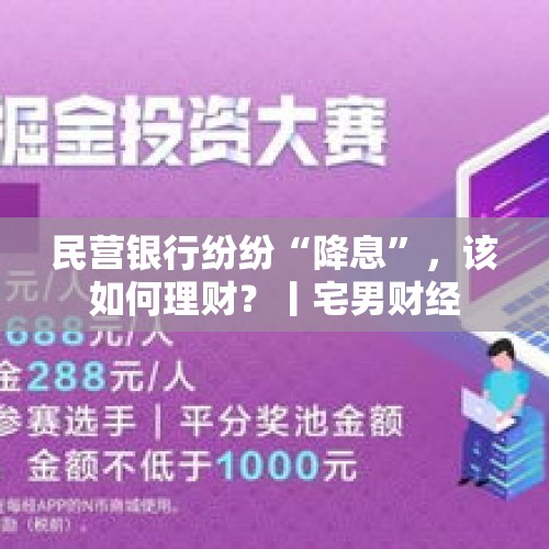 民营银行纷纷“降息”，该如何理财？丨宅男财经