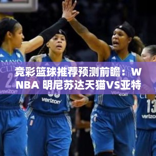 竞彩篮球推荐预测前瞻：WNBA 明尼苏达天猫VS亚特兰大梦想