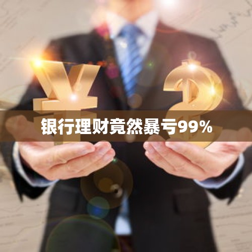 银行理财竟然暴亏99%