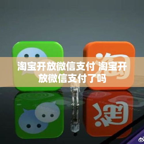 淘宝开放微信支付 淘宝开放微信支付了吗