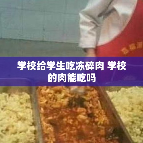 学校给学生吃冻碎肉 学校的肉能吃吗