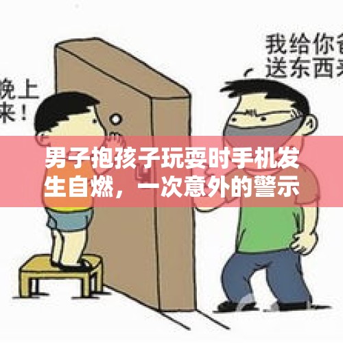 男子抱孩子玩耍时手机发生自燃，一次意外的警示